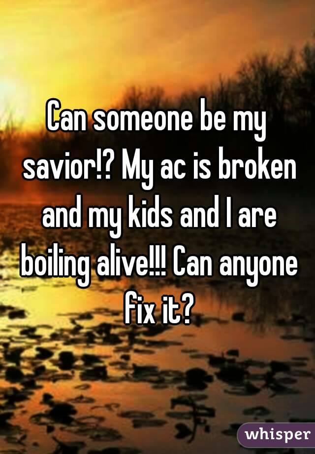 Can someone be my savior!? My ac is broken and my kids and I are boiling alive!!! Can anyone fix it?