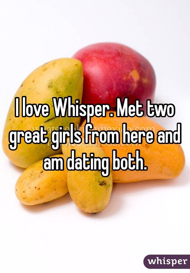 I love Whisper. Met two great girls from here and am dating both. 