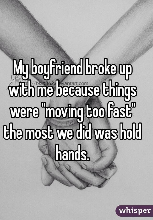 My boyfriend broke up with me because things were "moving too fast" the most we did was hold hands. 