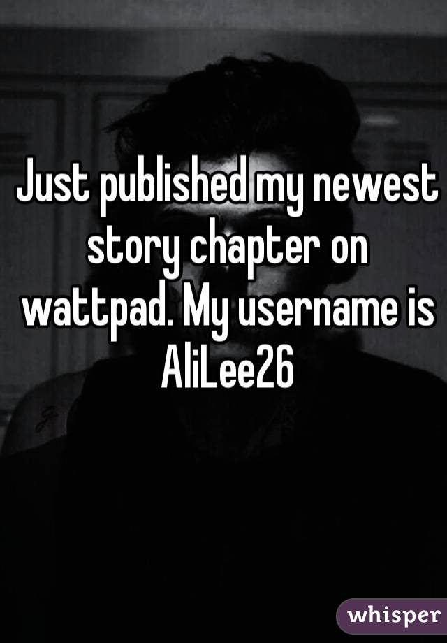 Just published my newest story chapter on wattpad. My username is AliLee26