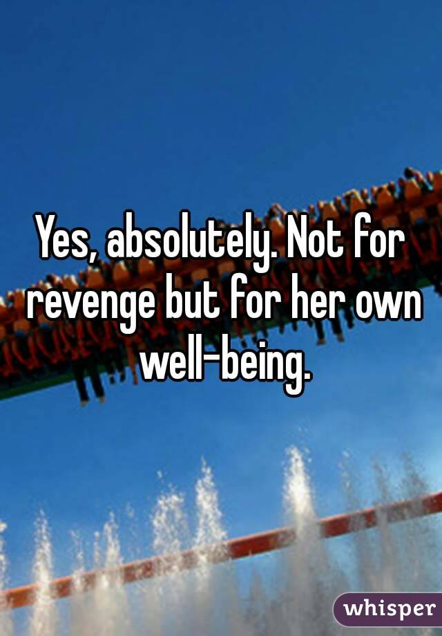 Yes, absolutely. Not for revenge but for her own well-being.