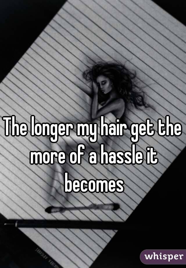 The longer my hair get the more of a hassle it becomes