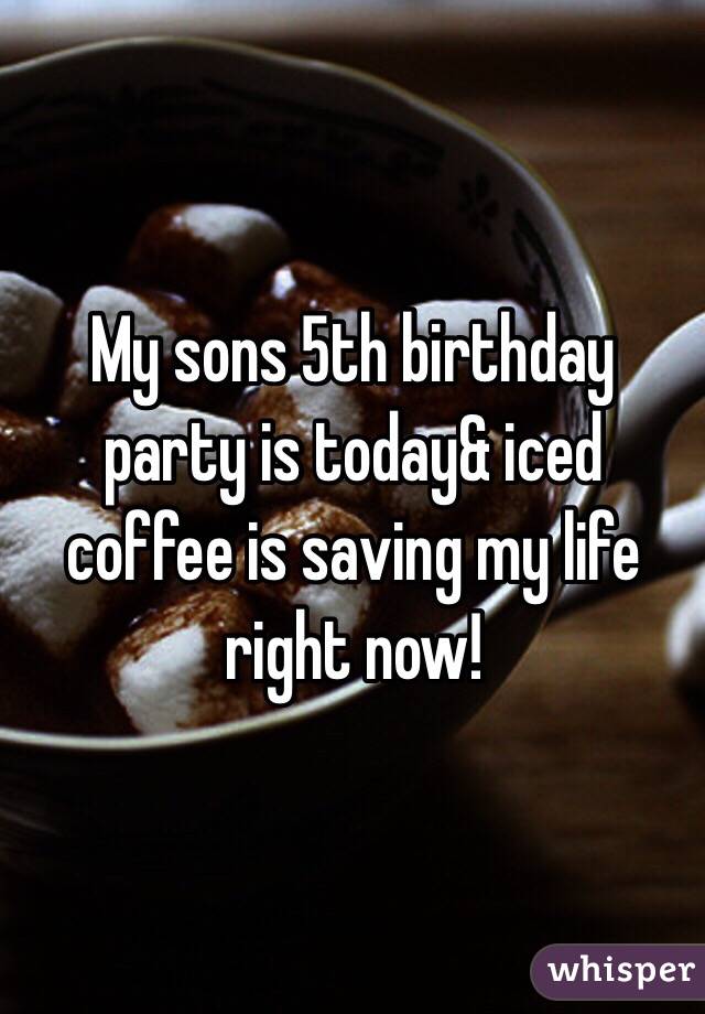 My sons 5th birthday party is today& iced coffee is saving my life right now!