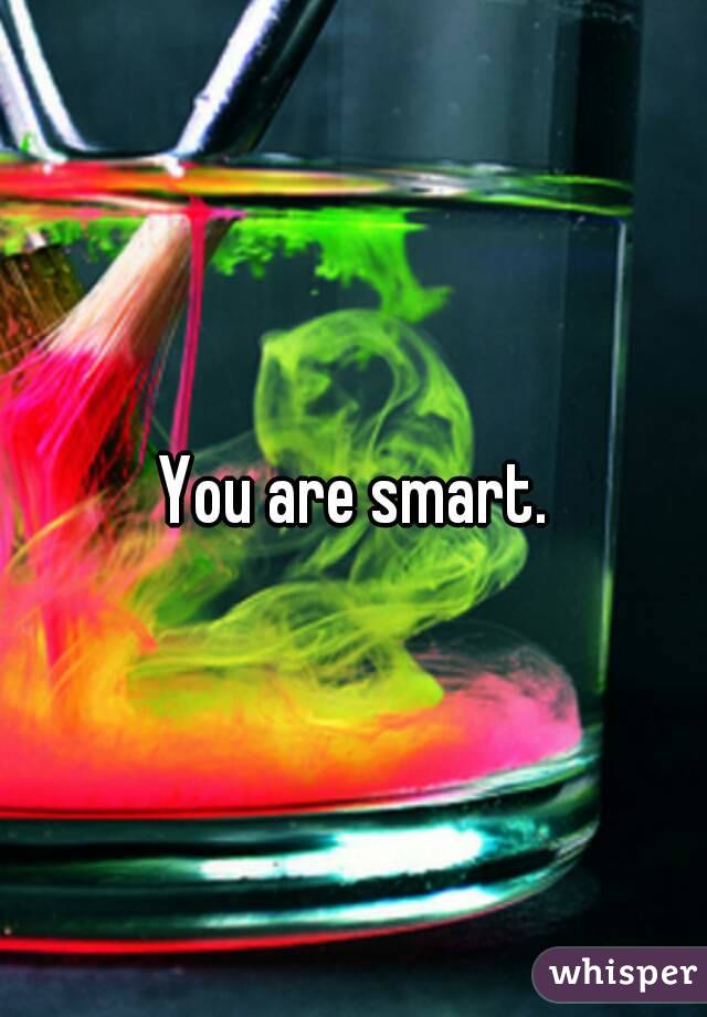 You are smart.