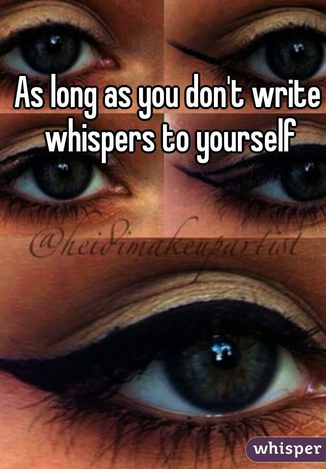 As long as you don't write whispers to yourself