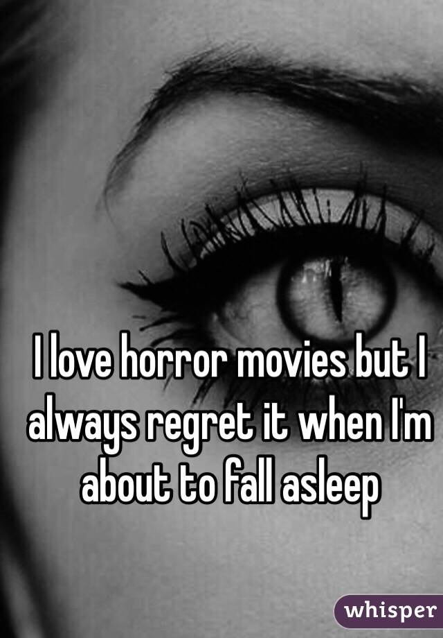 I love horror movies but I always regret it when I'm about to fall asleep 