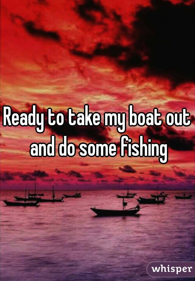 Ready to take my boat out and do some fishing