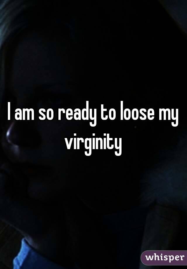 I am so ready to loose my virginity 