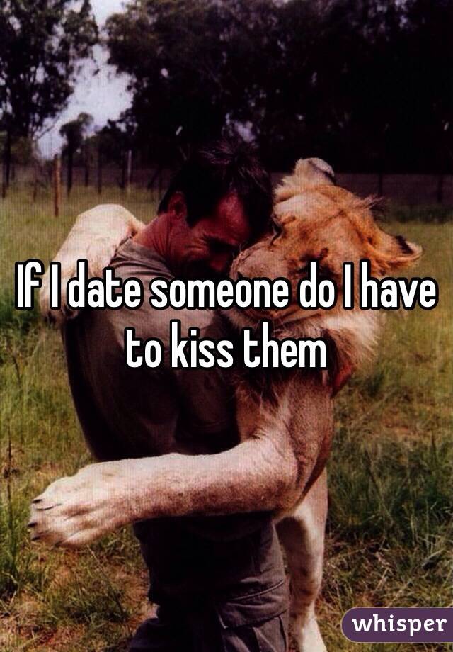 If I date someone do I have to kiss them