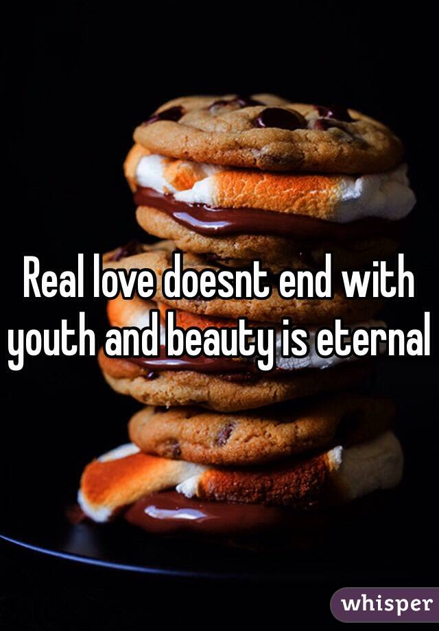 Real love doesnt end with youth and beauty is eternal 