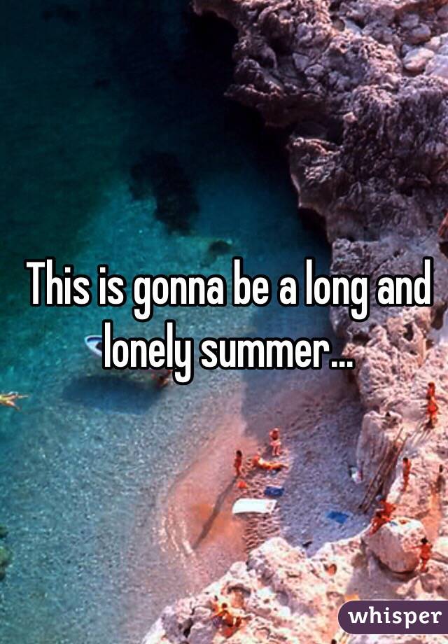 This is gonna be a long and lonely summer...