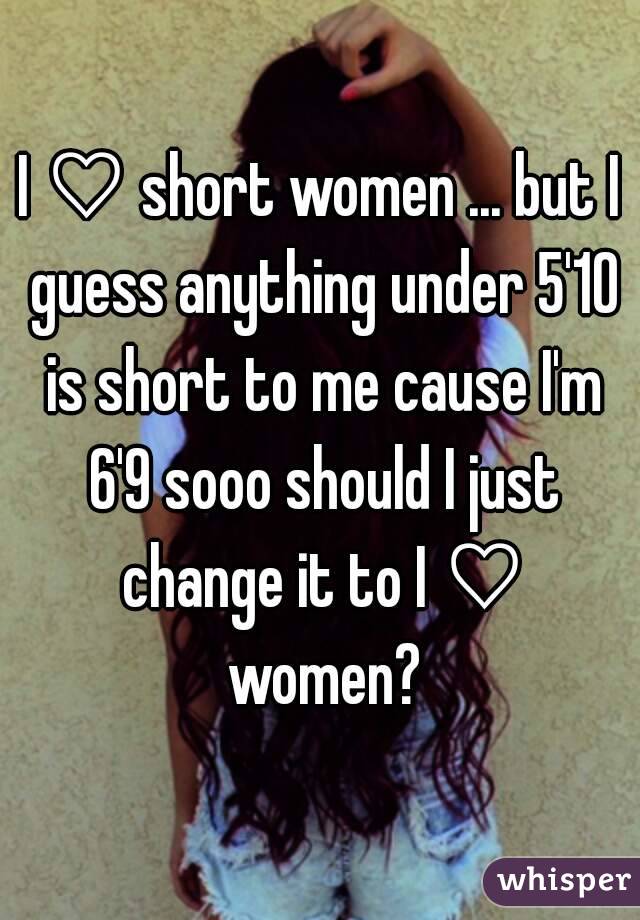 I ♡ short women ... but I guess anything under 5'10 is short to me cause I'm 6'9 sooo should I just change it to I ♡ women?