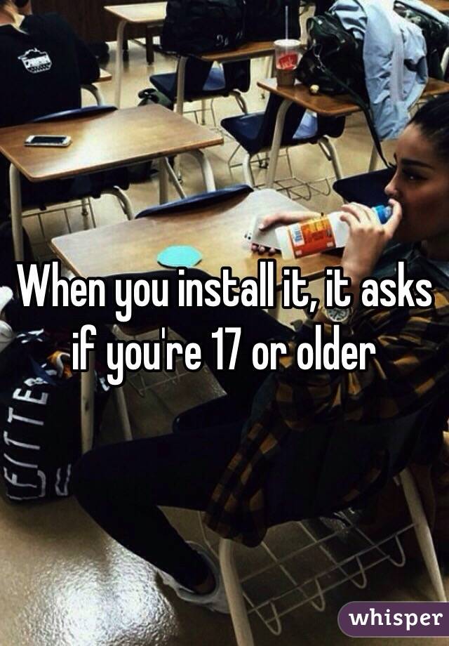 When you install it, it asks if you're 17 or older