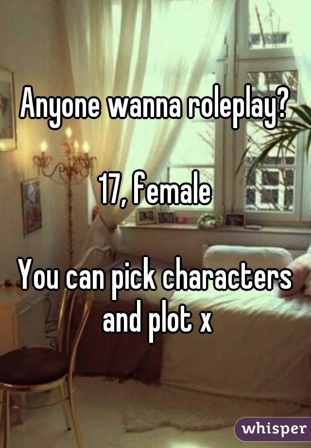 Anyone wanna roleplay?

17, female

You can pick characters and plot x