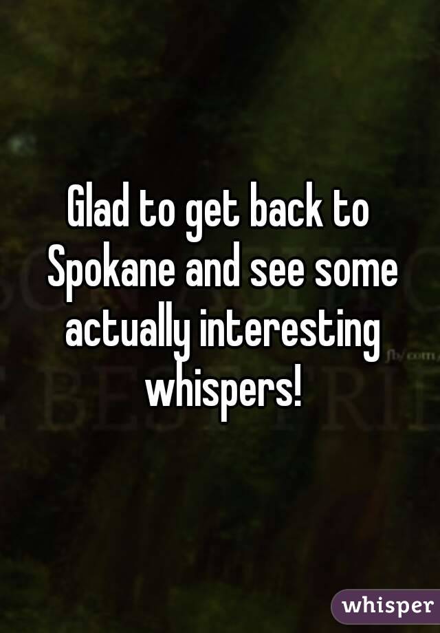 Glad to get back to Spokane and see some actually interesting whispers!