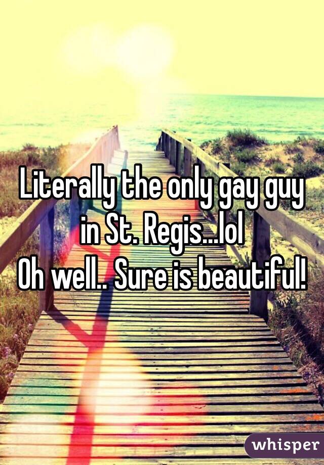 Literally the only gay guy in St. Regis...lol 
Oh well.. Sure is beautiful! 