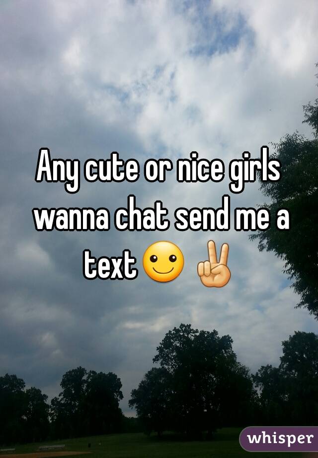 Any cute or nice girls wanna chat send me a text☺✌