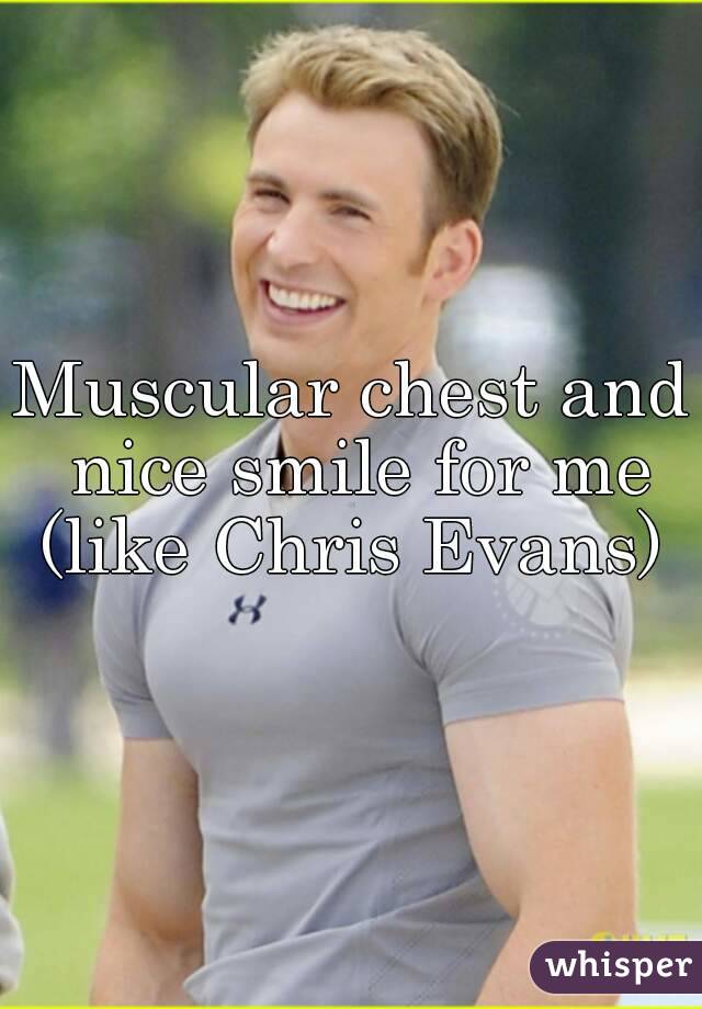 Muscular chest and nice smile for me (like Chris Evans) 