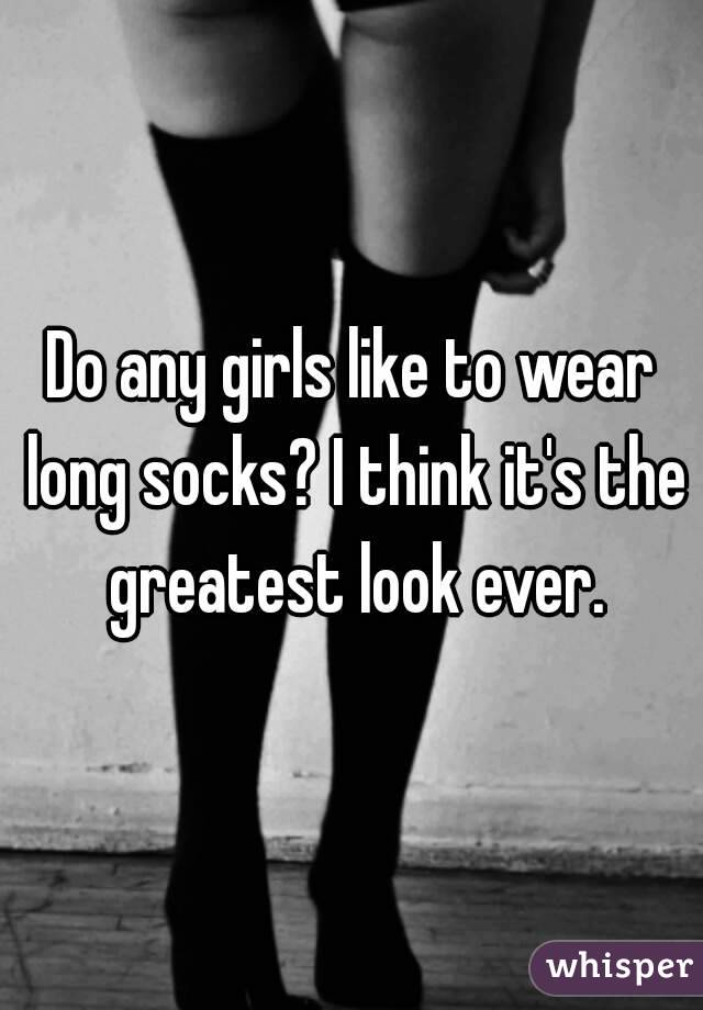 Do any girls like to wear long socks? I think it's the greatest look ever.