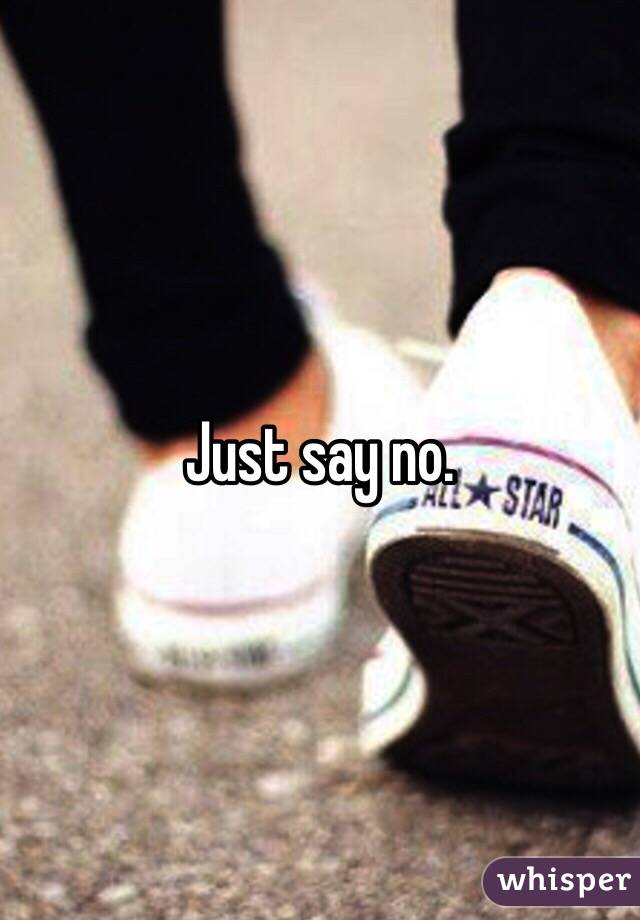 Just say no. 