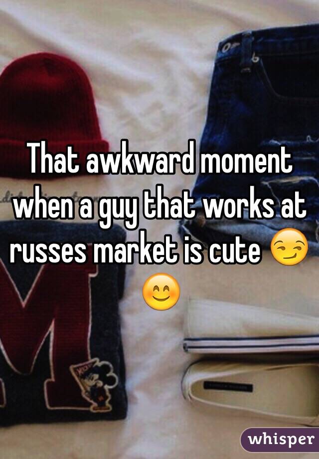 That awkward moment when a guy that works at russes market is cute 😏😊