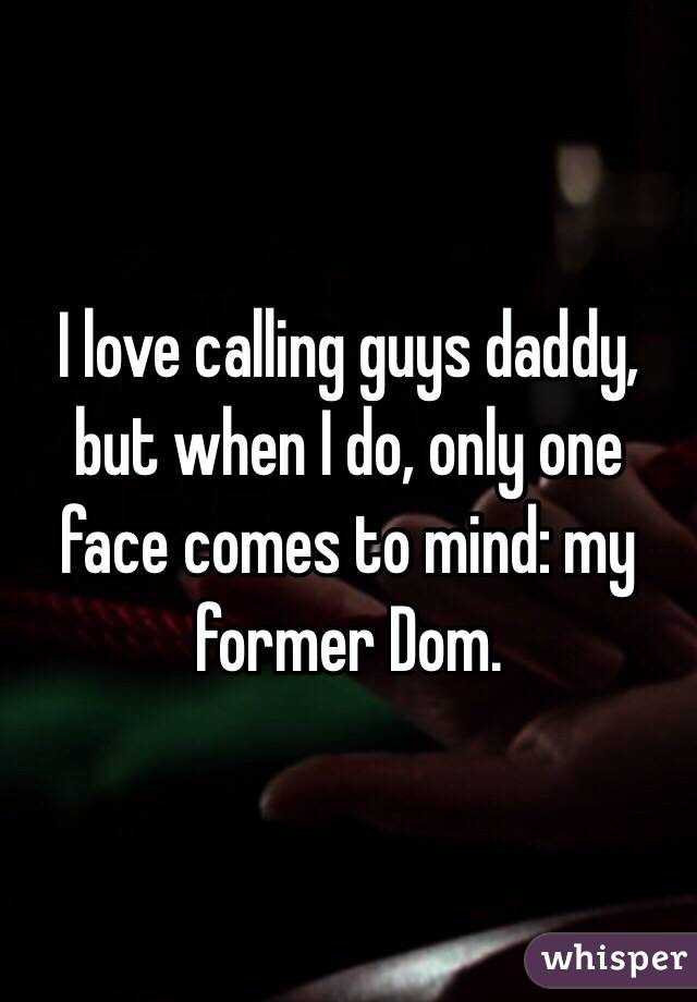 I love calling guys daddy, but when I do, only one face comes to mind: my former Dom. 