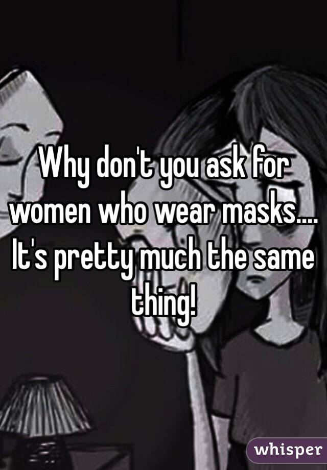 Why don't you ask for women who wear masks.... It's pretty much the same thing!