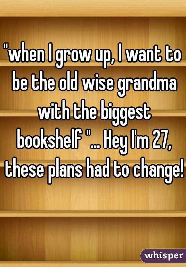 "when I grow up, I want to be the old wise grandma with the biggest bookshelf "... Hey I'm 27, these plans had to change! 