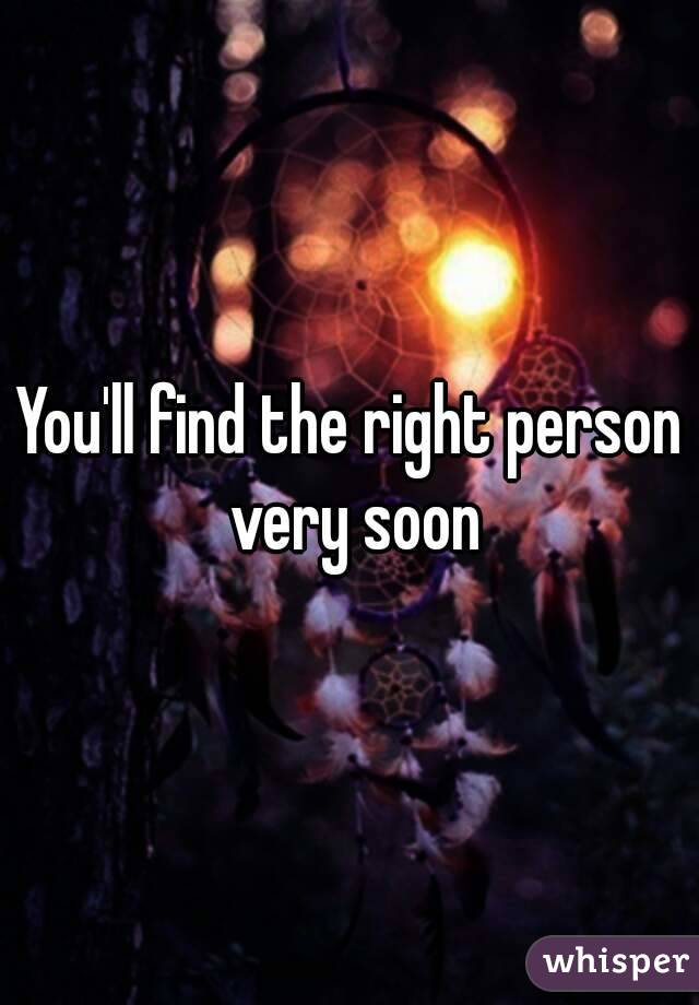 You'll find the right person very soon