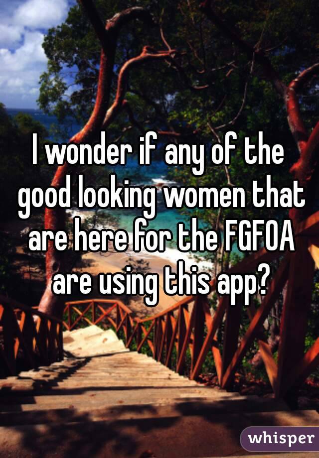 I wonder if any of the good looking women that are here for the FGFOA are using this app?