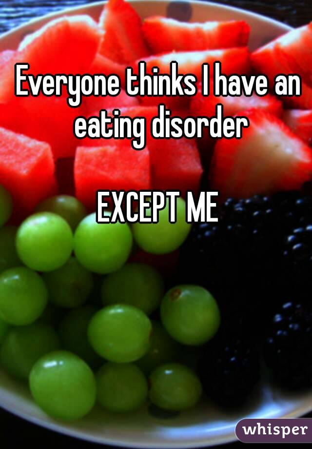 Everyone thinks I have an eating disorder

EXCEPT ME