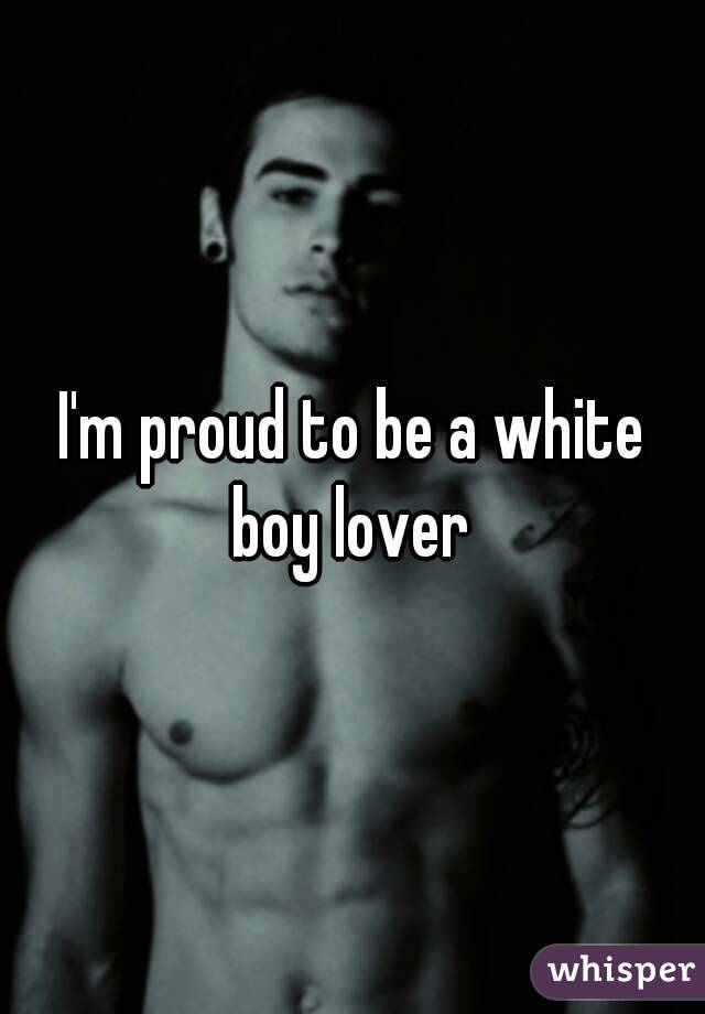 I'm proud to be a white boy lover 