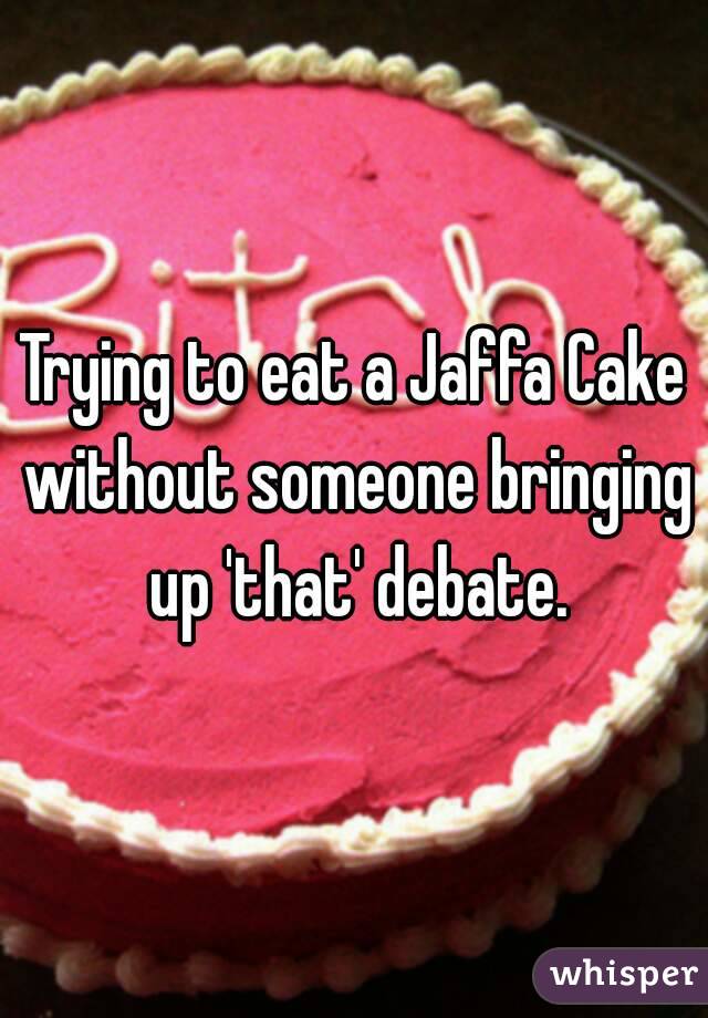 Trying to eat a Jaffa Cake without someone bringing up 'that' debate.