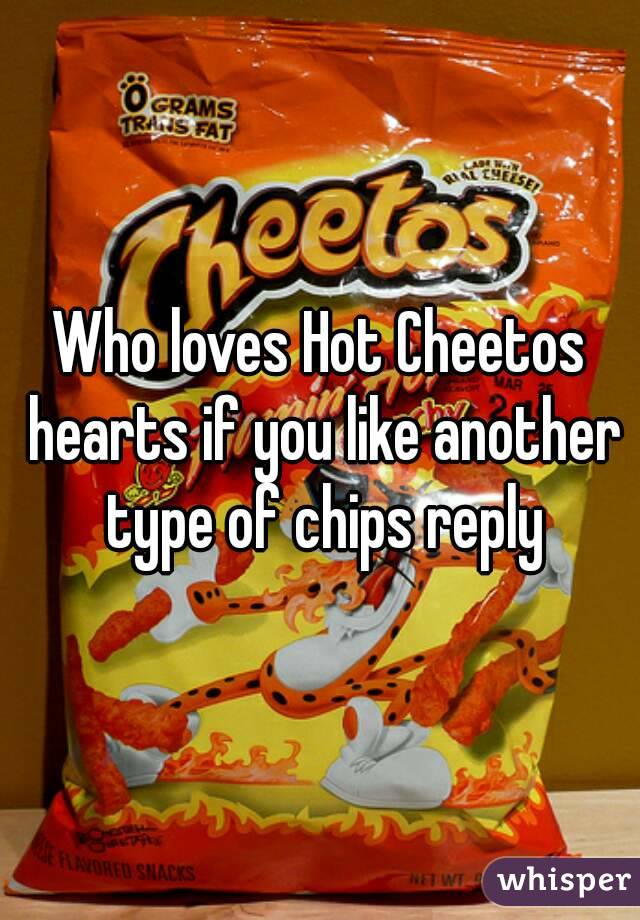 Who loves Hot Cheetos hearts if you like another type of chips reply