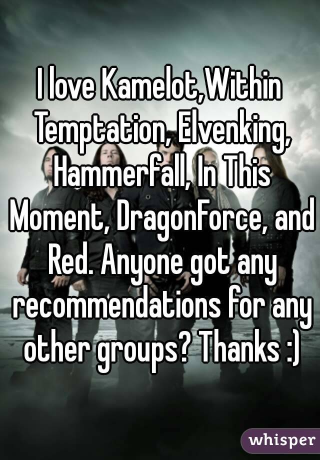 I love Kamelot,Within Temptation, Elvenking, Hammerfall, In This Moment, DragonForce, and Red. Anyone got any recommendations for any other groups? Thanks :)