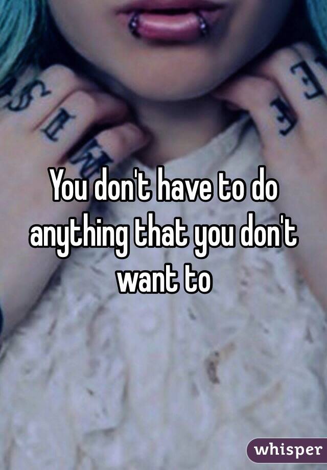 You don't have to do anything that you don't want to