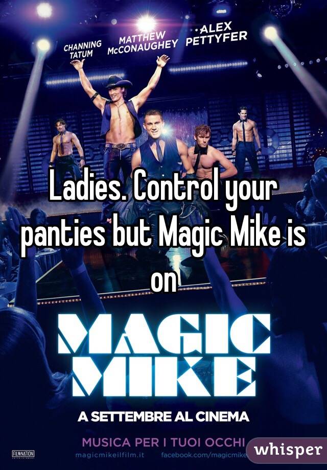 Ladies. Control your panties but Magic Mike is on 