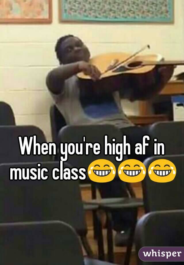 When you're high af in music class😂😂😂