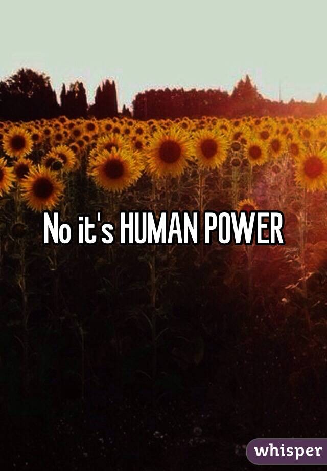 No it's HUMAN POWER