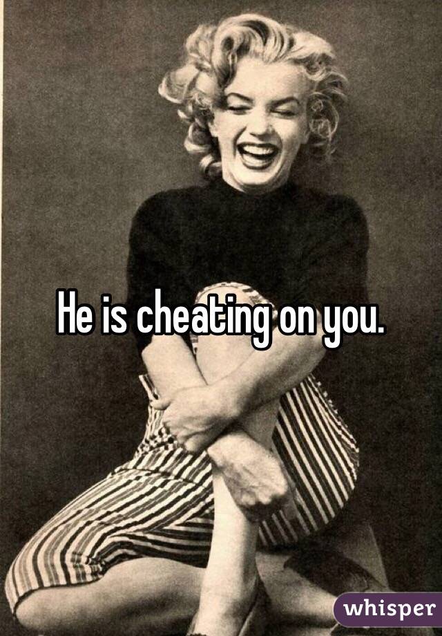 He is cheating on you.