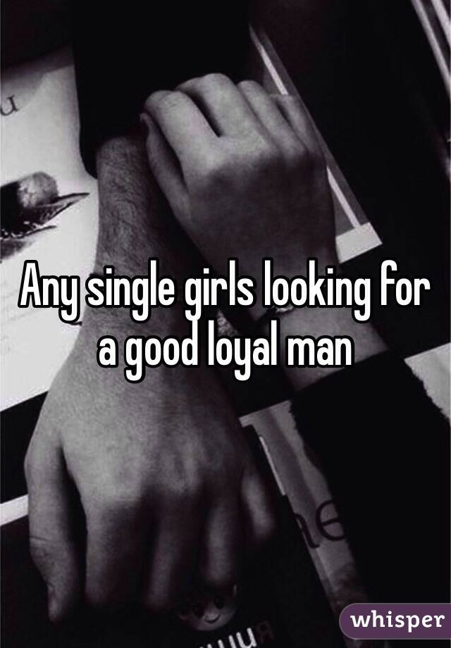 Any single girls looking for a good loyal man 