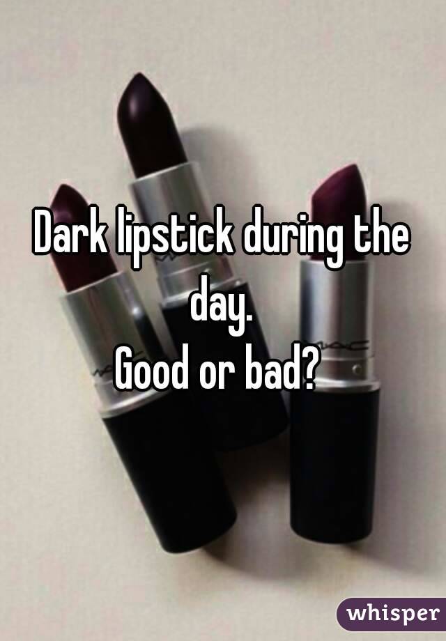 Dark lipstick during the day. 
Good or bad? 