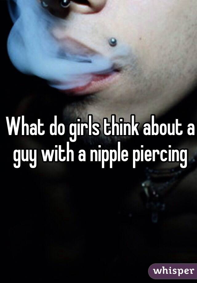 What do girls think about a guy with a nipple piercing 