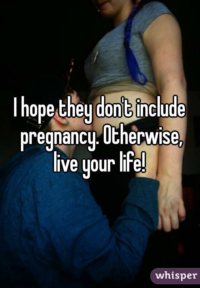 I hope they don't include pregnancy. Otherwise, live your life! 