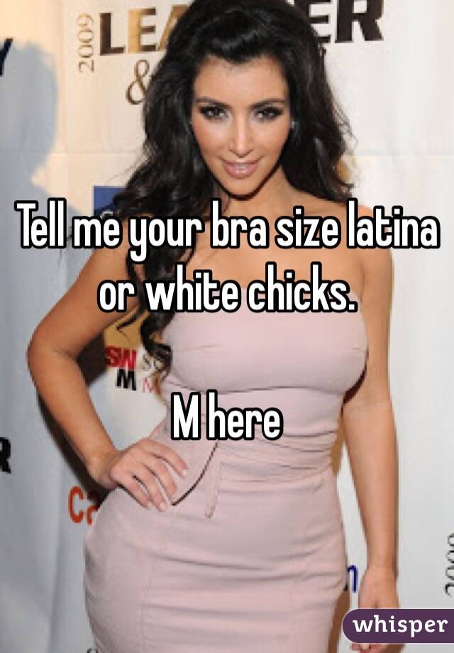 Tell me your bra size latina or white chicks. 

M here 