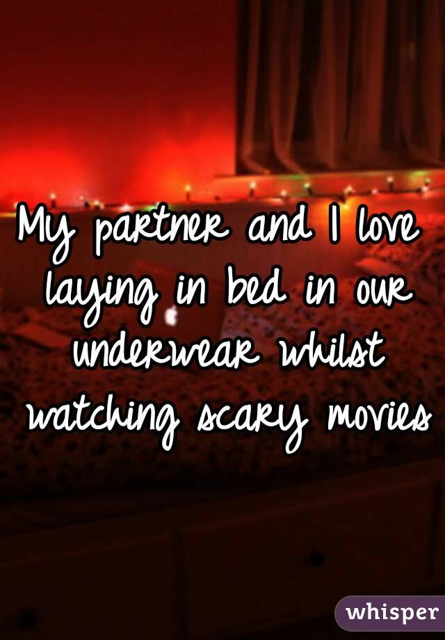 My partner and I love laying in bed in our underwear whilst watching scary movies