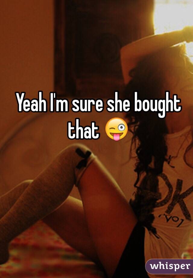 Yeah I'm sure she bought that 😜