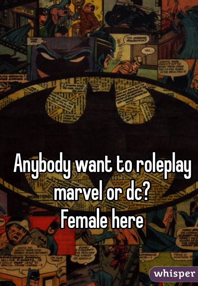 Anybody want to roleplay marvel or dc? 
Female here