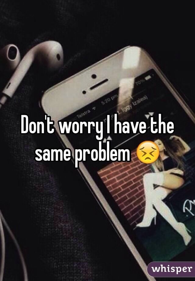 Don't worry I have the same problem 😣