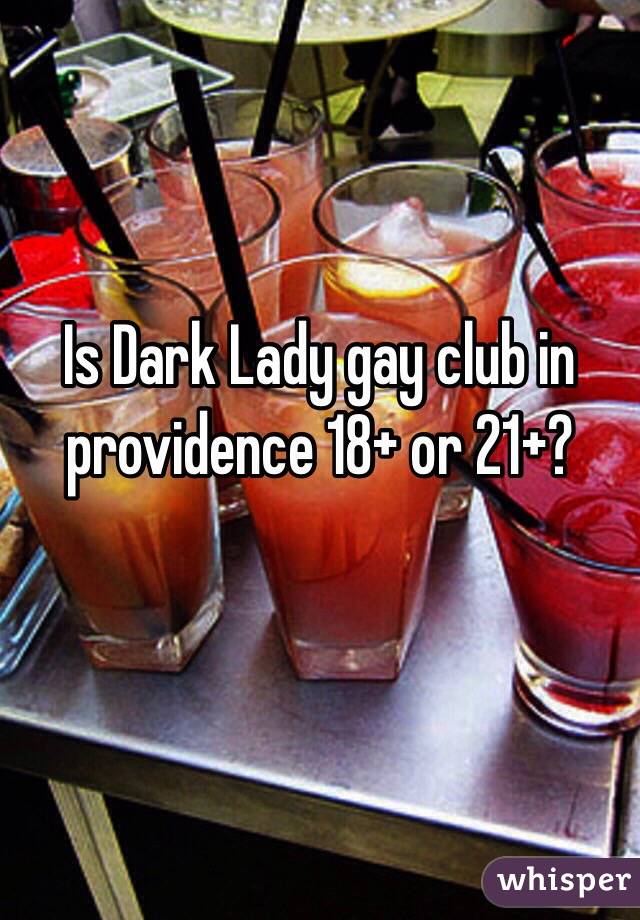 Is Dark Lady gay club in providence 18+ or 21+?